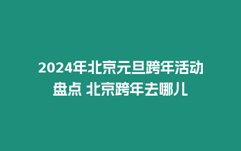 2024年北京元旦跨年活動盤點 北京跨年去哪兒