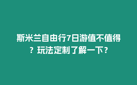 斯米蘭自由行7日游值不值得？玩法定制了解一下？