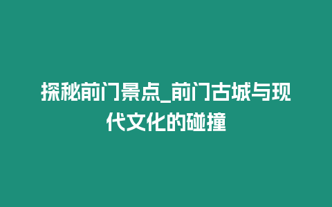 探秘前門景點_前門古城與現代文化的碰撞