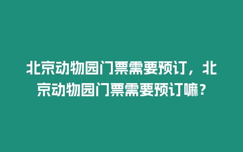 北京動物園門票需要預訂，北京動物園門票需要預訂嘛？