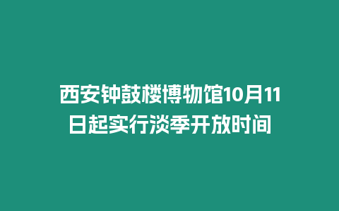 西安鐘鼓樓博物館10月11日起實行淡季開放時間