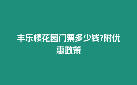 豐樂櫻花園門票多少錢?附優(yōu)惠政策