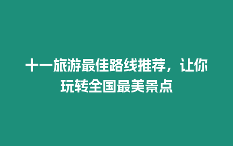 十一旅游最佳路線推薦，讓你玩轉(zhuǎn)全國最美景點(diǎn)