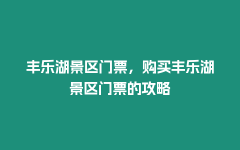 豐樂(lè)湖景區(qū)門(mén)票，購(gòu)買(mǎi)豐樂(lè)湖景區(qū)門(mén)票的攻略