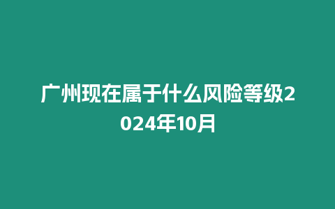 廣州現在屬于什么風險等級2024年10月