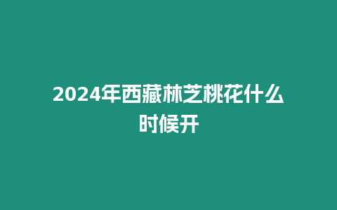 2024年西藏林芝桃花什么時(shí)候開