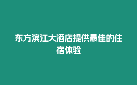 東方濱江大酒店提供最佳的住宿體驗(yàn)