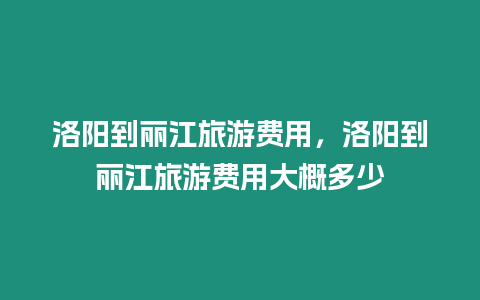 洛陽到麗江旅游費用，洛陽到麗江旅游費用大概多少