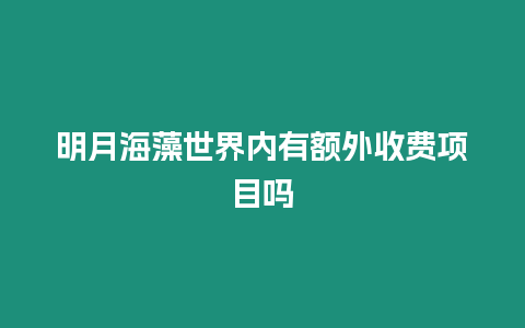 明月海藻世界內(nèi)有額外收費(fèi)項(xiàng)目嗎