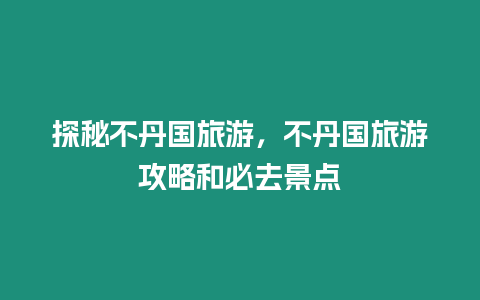 探秘不丹國旅游，不丹國旅游攻略和必去景點