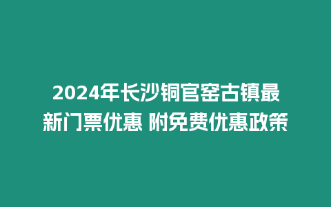 2024年長沙銅官窯古鎮最新門票優惠 附免費優惠政策