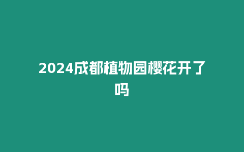 2024成都植物園櫻花開了嗎