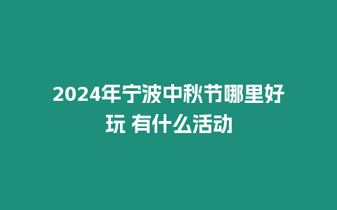 2024年寧波中秋節哪里好玩 有什么活動