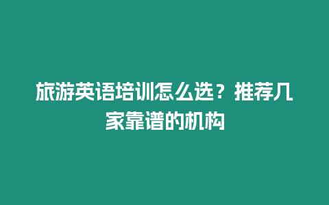 旅游英語培訓怎么選？推薦幾家靠譜的機構