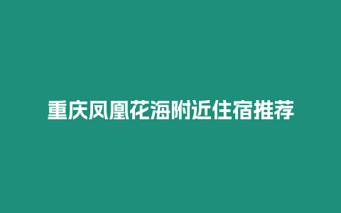 重慶鳳凰花海附近住宿推薦