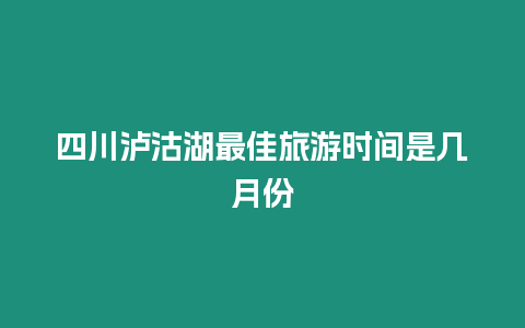 四川瀘沽湖最佳旅游時間是幾月份