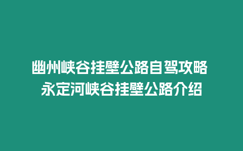 幽州峽谷掛壁公路自駕攻略 永定河峽谷掛壁公路介紹