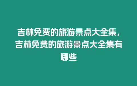 吉林免費的旅游景點大全集，吉林免費的旅游景點大全集有哪些