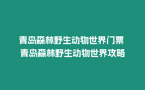 青島森林野生動物世界門票 青島森林野生動物世界攻略