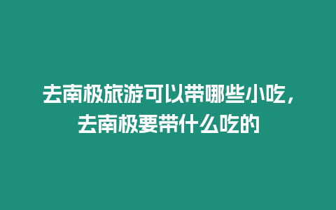 去南極旅游可以帶哪些小吃，去南極要帶什么吃的