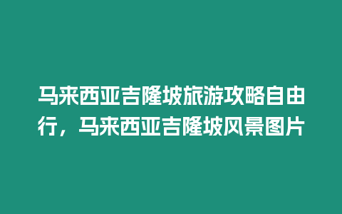 馬來西亞吉隆坡旅游攻略自由行，馬來西亞吉隆坡風景圖片