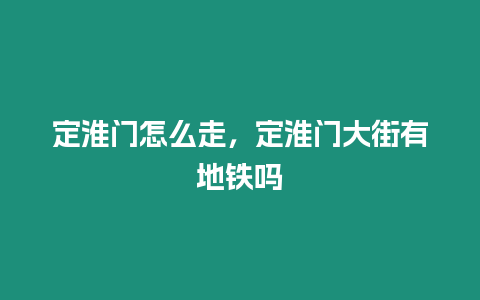 定淮門怎么走，定淮門大街有地鐵嗎