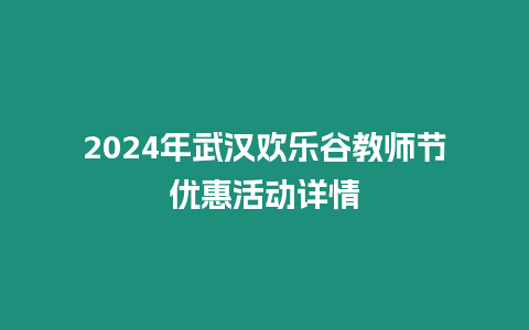 2024年武漢歡樂谷教師節(jié)優(yōu)惠活動詳情