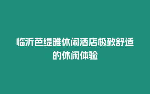 臨沂芭緹雅休閑酒店極致舒適的休閑體驗