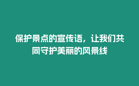 保護(hù)景點(diǎn)的宣傳語，讓我們共同守護(hù)美麗的風(fēng)景線