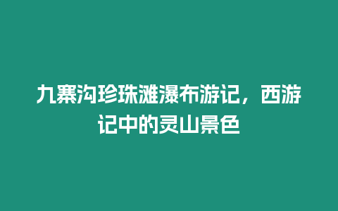 九寨溝珍珠灘瀑布游記，西游記中的靈山景色