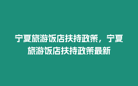 寧夏旅游飯店扶持政策，寧夏旅游飯店扶持政策最新