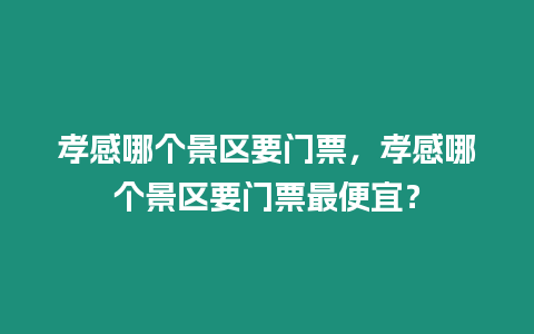 孝感哪個景區要門票，孝感哪個景區要門票最便宜？