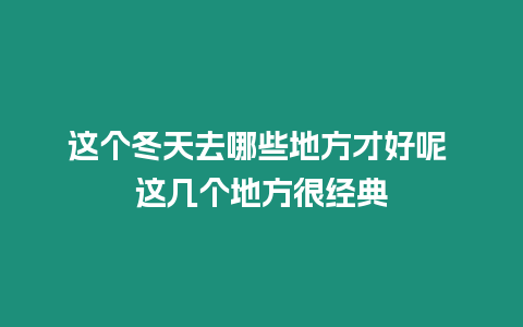 這個冬天去哪些地方才好呢 這幾個地方很經(jīng)典