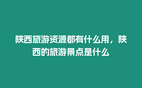 陜西旅游資源都有什么用，陜西的旅游景點是什么