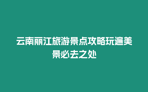 云南麗江旅游景點攻略玩遍美景必去之處