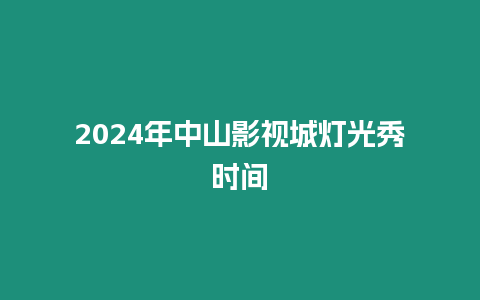 2024年中山影視城燈光秀時間