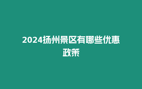 2024揚(yáng)州景區(qū)有哪些優(yōu)惠政策