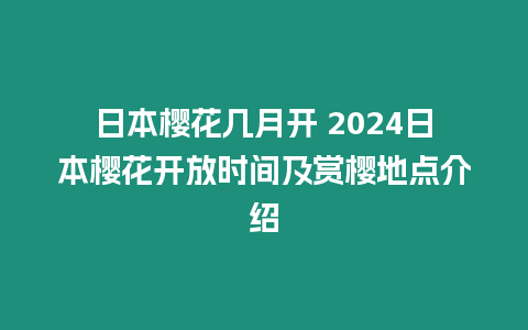 日本櫻花幾月開 2024日本櫻花開放時間及賞櫻地點介紹