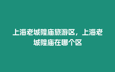 上海老城隍廟旅游區，上海老城隍廟在哪個區