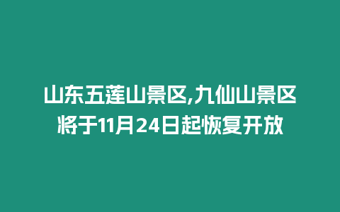 山東五蓮山景區,九仙山景區將于11月24日起恢復開放