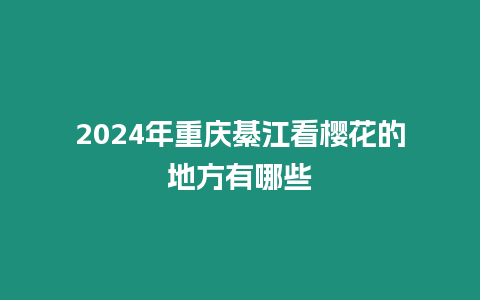 2024年重慶綦江看櫻花的地方有哪些