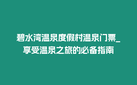 碧水灣溫泉度假村溫泉門票_享受溫泉之旅的必備指南