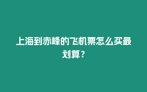 上海到赤峰的飛機(jī)票怎么買最劃算？