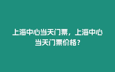 上海中心當天門票，上海中心當天門票價格？