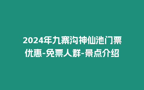 2024年九寨溝神仙池門票優(yōu)惠-免票人群-景點(diǎn)介紹