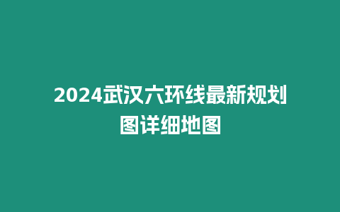 2024武漢六環線最新規劃圖詳細地圖