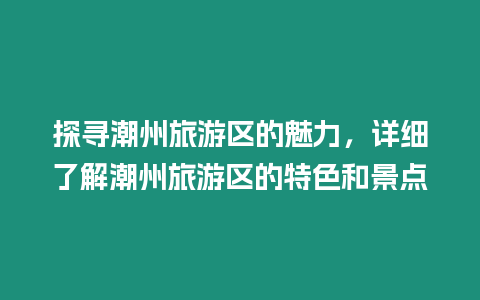 探尋潮州旅游區的魅力，詳細了解潮州旅游區的特色和景點