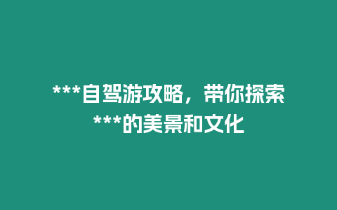 ***自駕游攻略，帶你探索***的美景和文化