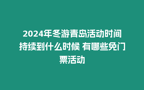 2024年冬游青島活動時間持續到什么時候 有哪些免門票活動