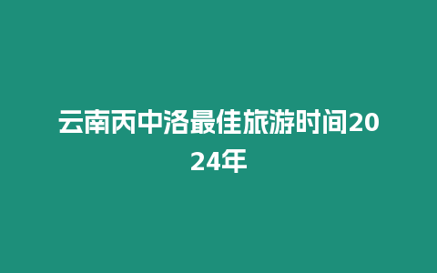 云南丙中洛最佳旅游時間2024年